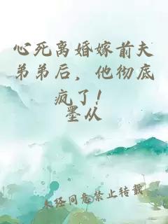 心死離婚嫁前夫弟弟后，他徹底瘋了！