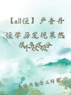 【all恒】嚴(yán)查丹恒學(xué)歷發(fā)現(xiàn)果然很多水分