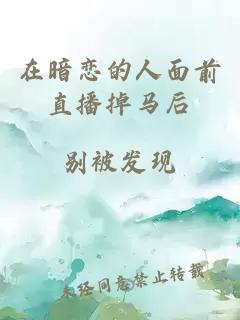 在暗戀的人面前直播掉馬后