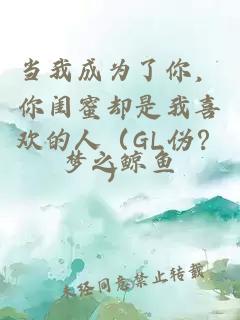 當(dāng)我成為了你，你閨蜜卻是我喜歡的人（GL偽？）