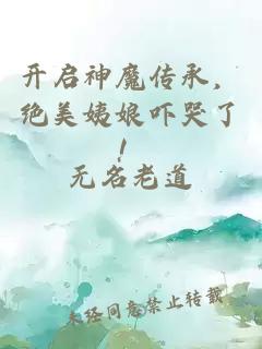 開啟神魔傳承，絕美姨娘嚇哭了！