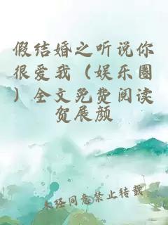 假結(jié)婚之聽(tīng)說(shuō)你很愛(ài)我（娛樂(lè)圈）全文免費(fèi)閱讀