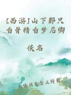[西游]山下那只白骨精白夢后卿