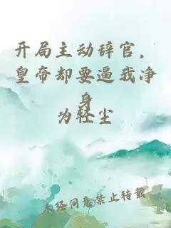 開(kāi)局主動(dòng)辭官，皇帝卻要逼我凈身