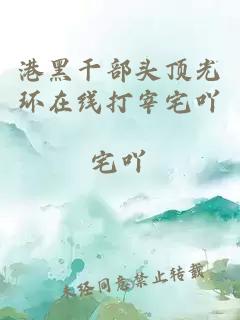 港黑干部頭頂光環(huán)在線打宰宅吖