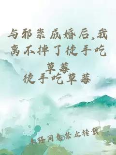 與邪祟成婚后,我離不掉了徒手吃草莓