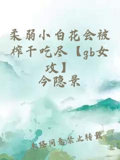 柔弱小白花會被榨干吃盡【gb女攻】