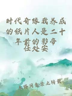 時代奇緣我養(yǎng)成的紙片人是二十年前的影帝