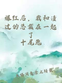 爆紅后，我和渣過的總裁在一起了