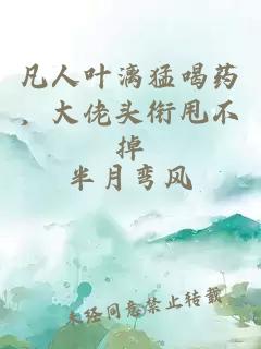 凡人葉漓猛喝藥，大佬頭銜甩不掉