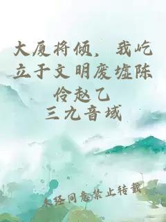 大廈將傾，我屹立于文明廢墟陳伶趙乙