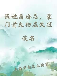 跟她離婚后，豪門前夫徹底失控