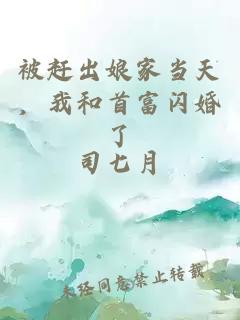被趕出娘家當(dāng)天，我和首富閃婚了