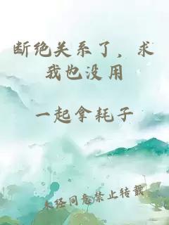 斷絕關(guān)系了，求我也沒(méi)用