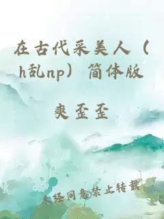 在古代采美人（h亂np）簡體版