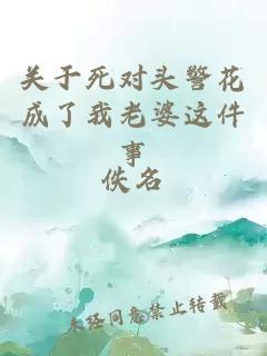 關(guān)于死對(duì)頭警花成了我老婆這件事