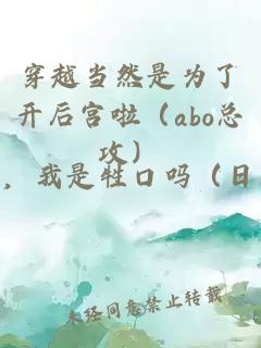 穿越當(dāng)然是為了開后宮啦（abo總攻）