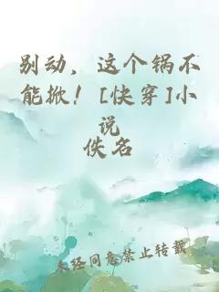 別動(dòng)，這個(gè)鍋不能掀！[快穿]小說