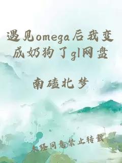遇見omega后我變成奶狗了gl網(wǎng)盤