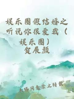 娛樂(lè)圈假結(jié)婚之聽(tīng)說(shuō)你很愛(ài)我（娛樂(lè)圈）