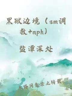 黑獄邊境（sm調(diào)教+nph）