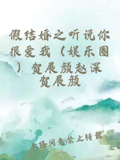 假結(jié)婚之聽(tīng)說(shuō)你很愛(ài)我（娛樂(lè)圈）賀展顏趙深