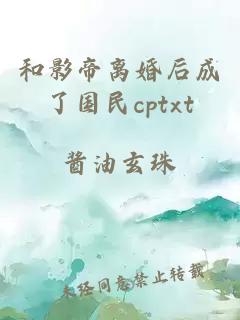 和影帝離婚后成了國民cptxt