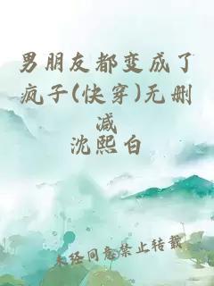 男朋友都變成了瘋子(快穿)無刪減
