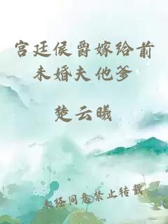 宮廷侯爵嫁給前未婚夫他爹