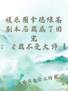 娛樂圈拿穩(wěn)綠茶劇本后我成了團(tuán)寵