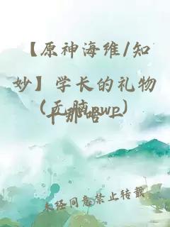 【原神海維/知妙】學(xué)長的禮物（無腦pwp）